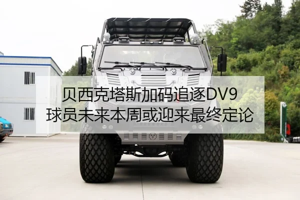 贝西克塔斯加码追逐DV9 球员未来本周或迎来最终定论